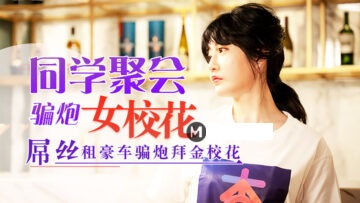 国产AV 杏吧 元宵节巨献 同学聚会骗炮女校花 沈娜娜